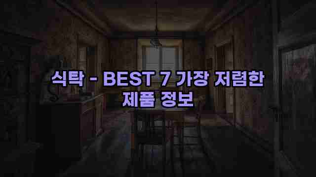 식탁 - BEST 7 가장 저렴한 제품 정보