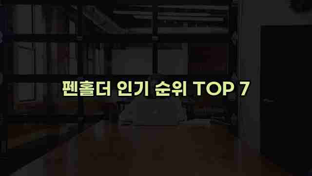 펜홀더 인기 순위 TOP 7