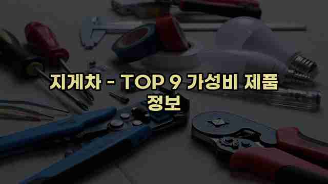 지게차 - TOP 9 가성비 제품 정보