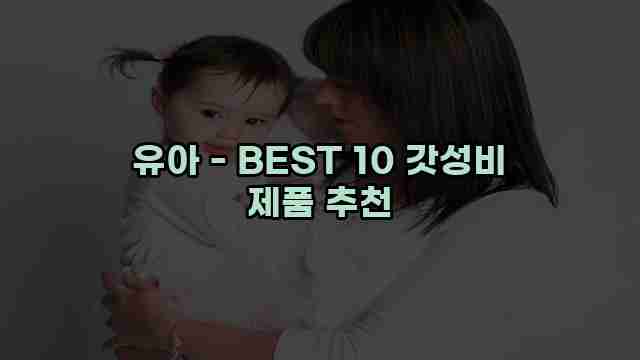 유아 - BEST 10 갓성비 제품 추천