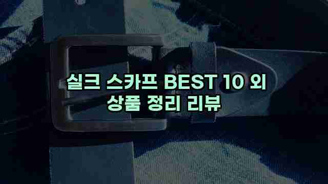  실크 스카프 BEST 10 외 상품 정리 리뷰