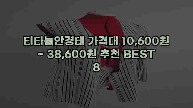 티타늄안경테 가격대 10,600원 ~ 38,600원 추천 BEST 8 1 1 티타늄안경테 가격대 10,600원 ~ 38,600원 추천 BEST 8