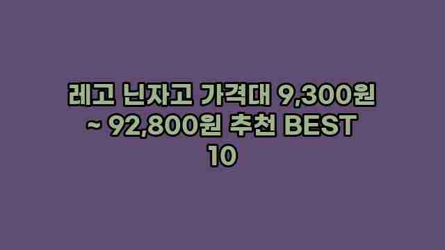 레고 닌자고 가격대 9,300원 ~ 92,800원 추천 BEST 10