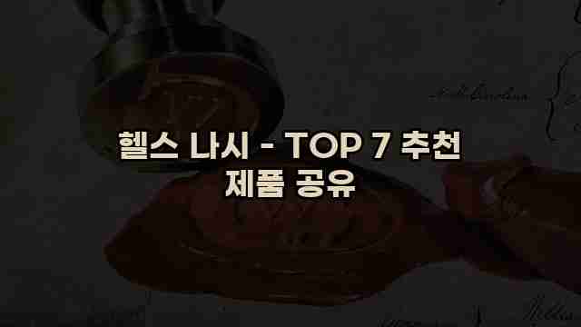 헬스 나시 - TOP 7 추천 제품 공유