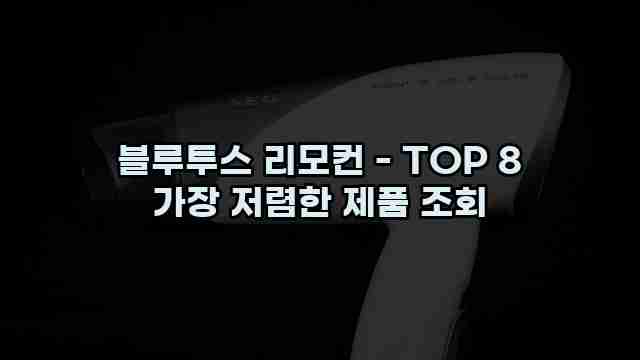 블루투스 리모컨 - TOP 8 가장 저렴한 제품 조회