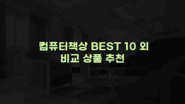  컴퓨터책상 BEST 10 외 비교 상품 추천