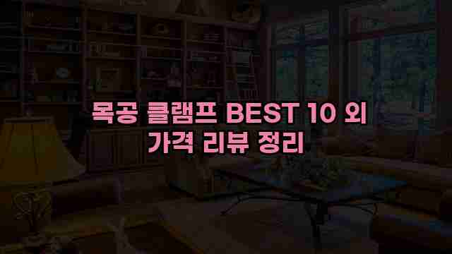  목공 클램프 BEST 10 외 가격 리뷰 정리