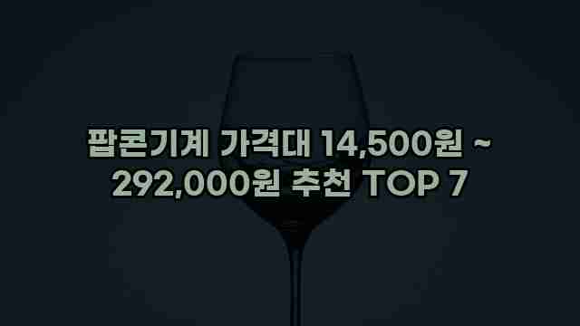 팝콘기계 가격대 14,500원 ~ 292,000원 추천 TOP 7