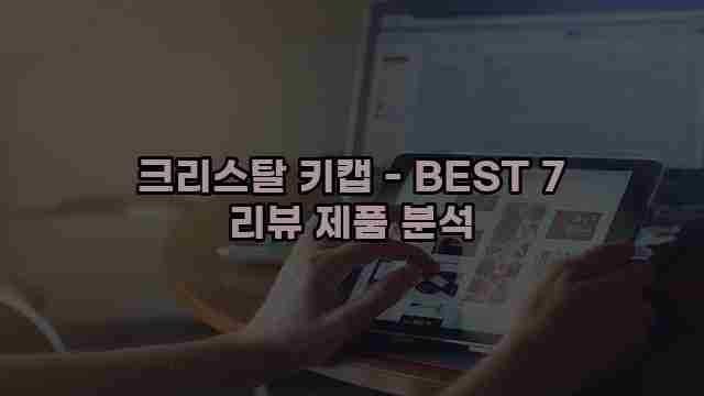 크리스탈 키캡 - BEST 7 리뷰 제품 분석