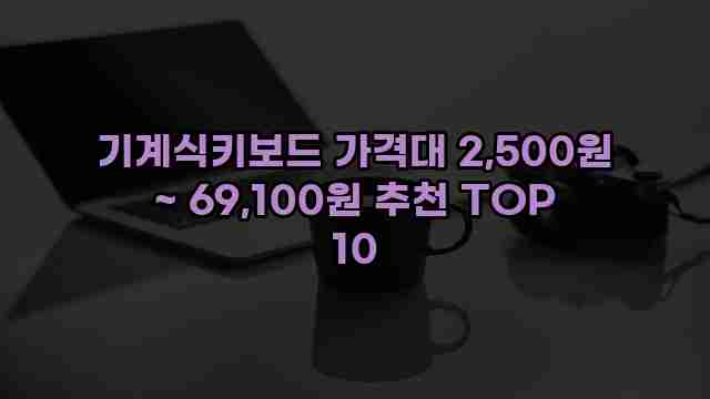 기계식키보드 가격대 2,500원 ~ 69,100원 추천 TOP 10