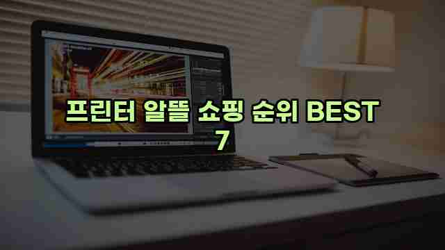 프린터 알뜰 쇼핑 순위 BEST 7