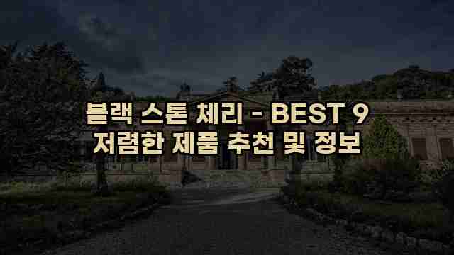 블랙 스톤 체리 - BEST 9 저렴한 제품 추천 및 정보