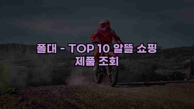 폴대 - TOP 10 알뜰 쇼핑 제품 조회