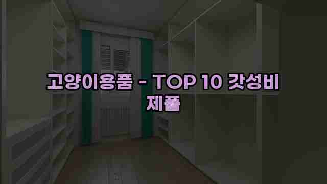 고양이용품 - TOP 10 갓성비 제품 