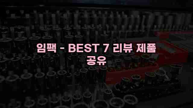 임팩 - BEST 7 리뷰 제품 공유