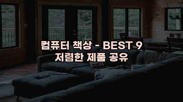 컴퓨터 책상 - BEST 9 저렴한 제품 공유