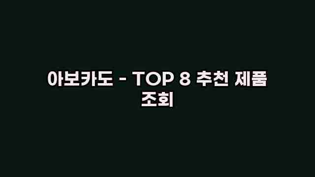 아보카도 - TOP 8 추천 제품 조회