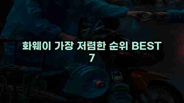 화웨이 가장 저렴한 순위 BEST 7