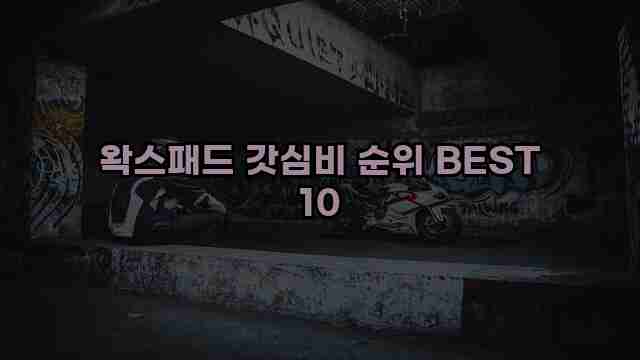 왁스패드 갓심비 순위 BEST 10