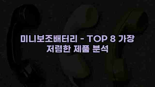 미니보조배터리 - TOP 8 가장 저렴한 제품 분석