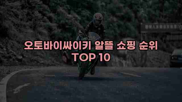 오토바이싸이키 알뜰 쇼핑 순위 TOP 10 1 1 오토바이싸이키 알뜰 쇼핑 순위 TOP 10