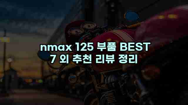nmax 125 부품 BEST 7 외 추천 리뷰 정리 1 1 nmax 125 부품 BEST 7 외 추천 리뷰 정리