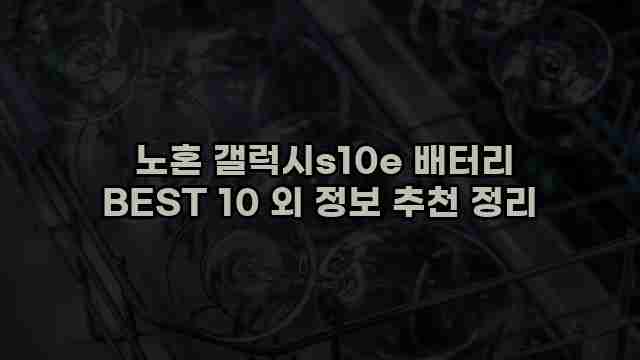  노혼 갤럭시s10e 배터리 BEST 10 외 정보 추천 정리