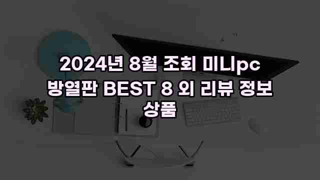 2024년 8월 조회 미니pc 방열판 BEST 8 외 리뷰 정보 상품