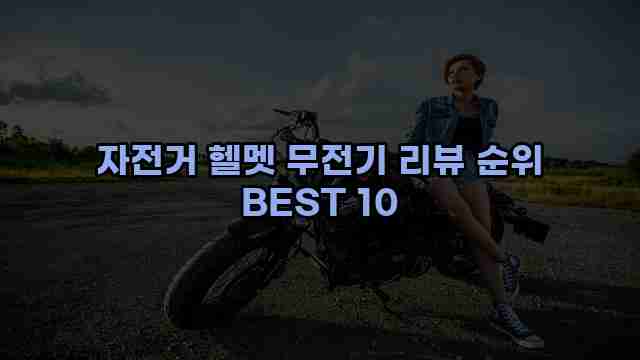 자전거 헬멧 무전기 리뷰 순위 BEST 10 1 1 자전거 헬멧 무전기 리뷰 순위 BEST 10