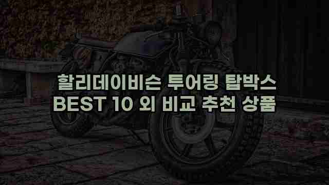  할리데이비슨 투어링 탑박스 BEST 10 외 비교 추천 상품