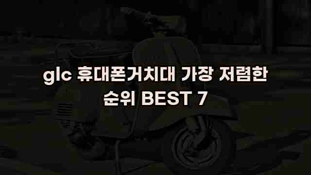 glc 휴대폰거치대 가장 저렴한 순위 BEST 7