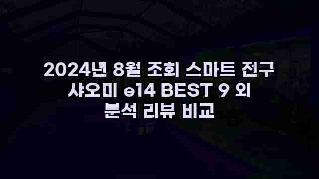 2024년 8월 조회 스마트 전구 샤오미 e14 BEST 9 외 분석 리뷰 비교 1 1 2024년 8월 조회 스마트 전구 샤오미 e14 BEST 9 외 분석 리뷰 비교