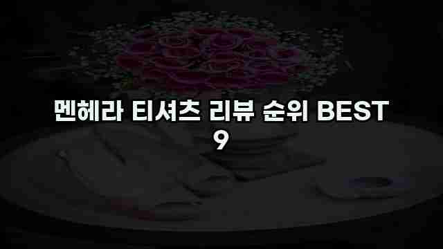 멘헤라 티셔츠 리뷰 순위 BEST 9