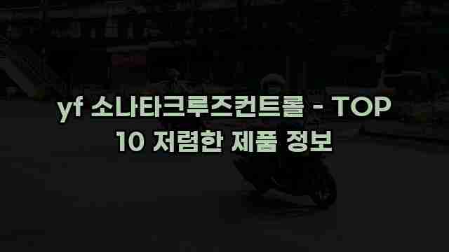 yf 소나타크루즈컨트롤 - TOP 10 저렴한 제품 정보