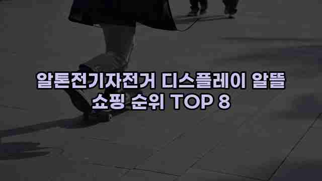 알톤전기자전거 디스플레이 알뜰 쇼핑 순위 TOP 8