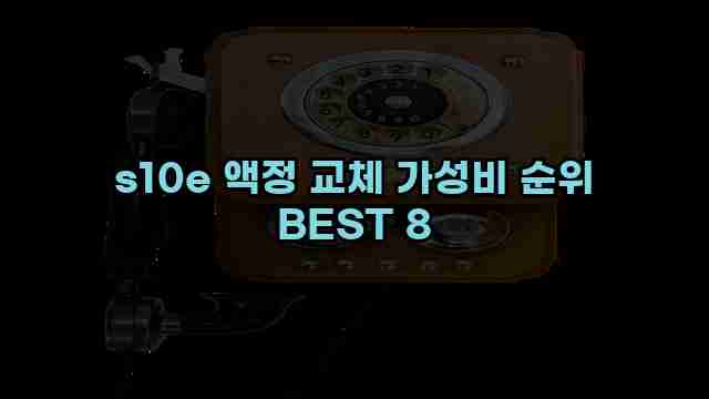 s10e 액정 교체 가성비 순위 BEST 8