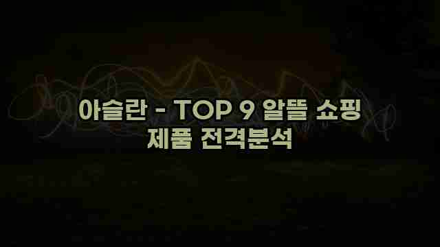 아슬란 - TOP 9 알뜰 쇼핑 제품 전격분석