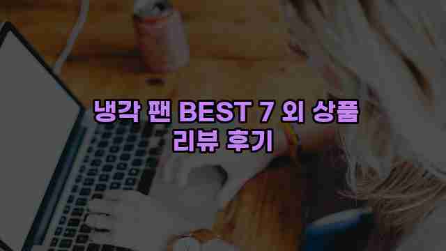 냉각 팬 BEST 7 외 상품 리뷰 후기 1 1 냉각 팬 BEST 7 외 상품 리뷰 후기