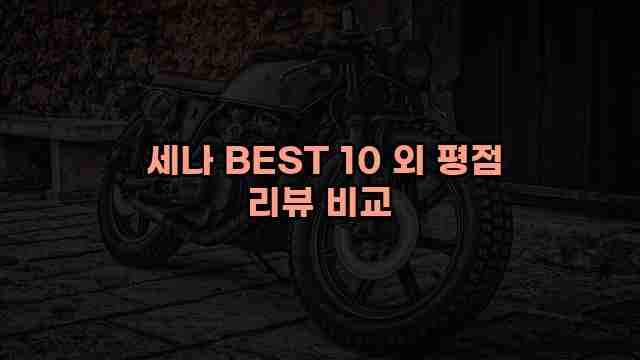 세나 BEST 10 외 평점 리뷰 비교 1 1 세나 BEST 10 외 평점 리뷰 비교