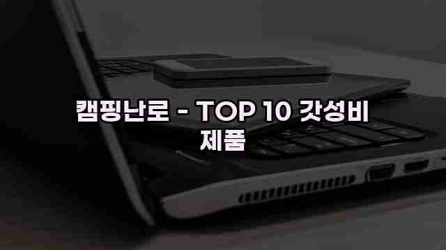 캠핑난로 - TOP 10 갓성비 제품 