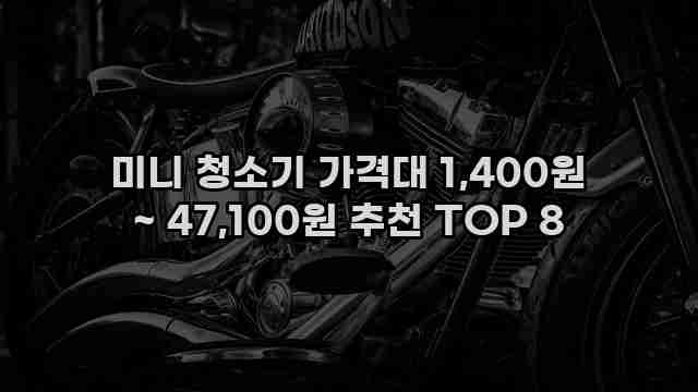 미니 청소기 가격대 1,400원 ~ 47,100원 추천 TOP 8 1 1 미니 청소기 가격대 1,400원 ~ 47,100원 추천 TOP 8