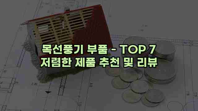 목선풍기 부품 - TOP 7 저렴한 제품 추천 및 리뷰