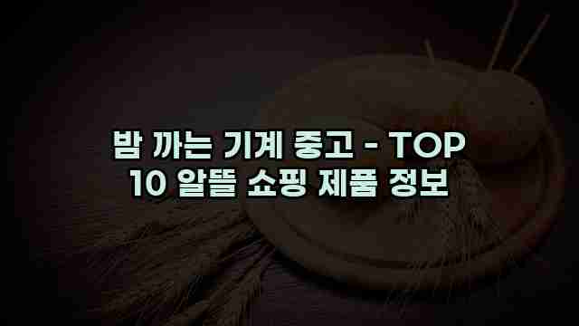 밤 까는 기계 중고 - TOP 10 알뜰 쇼핑 제품 정보