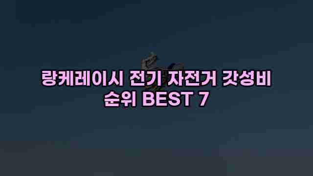 랑케레이시 전기 자전거 갓성비 순위 BEST 7 1 1 랑케레이시 전기 자전거 갓성비 순위 BEST 7