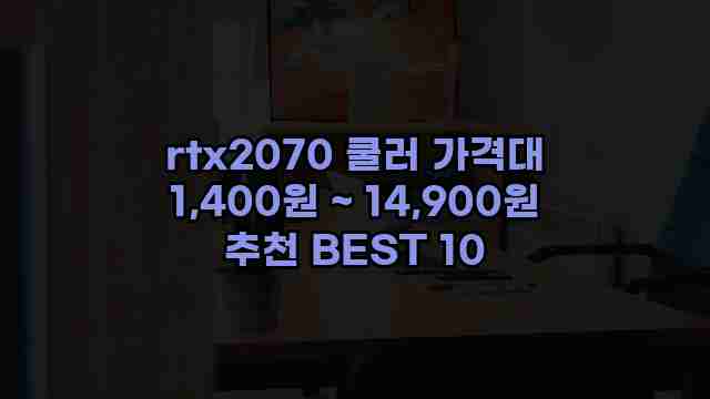 rtx2070 쿨러 가격대 1,400원 ~ 14,900원 추천 BEST 10