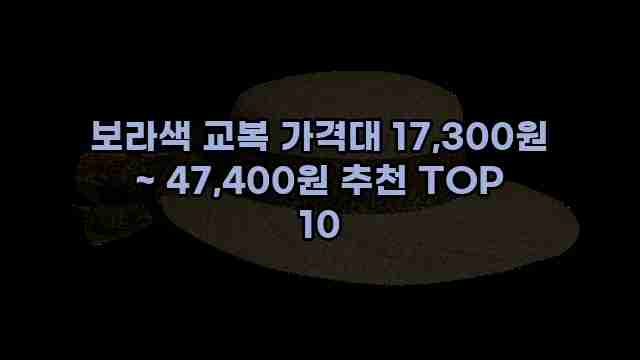 보라색 교복 가격대 17,300원 ~ 47,400원 추천 TOP 10 1 1 보라색 교복 가격대 17,300원 ~ 47,400원 추천 TOP 10