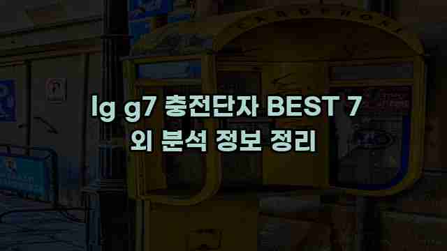  lg g7 충전단자 BEST 7 외 분석 정보 정리