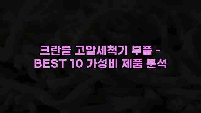 크란즐 고압세척기 부품 - BEST 10 가성비 제품 분석