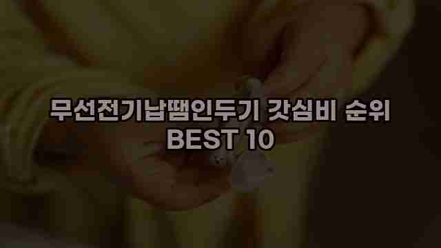 무선전기납땜인두기 갓심비 순위 BEST 10