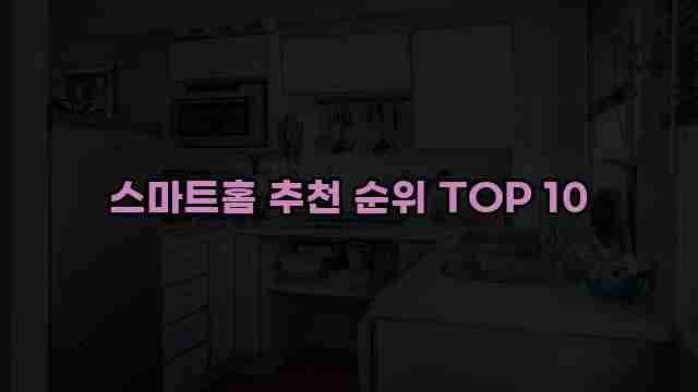 스마트홈 추천 순위 TOP 10